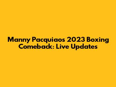 Manny Pacquiao's 2023 Boxing Comeback: Live Updates