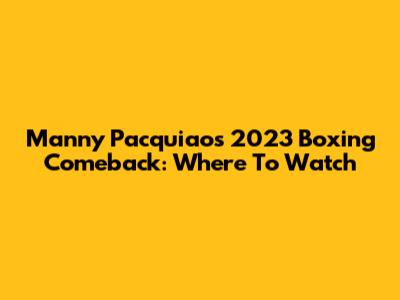 Manny Pacquiao's 2023 Boxing Comeback: Where To Watch
