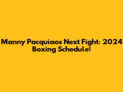 Manny Pacquiao's Next Fight: 2024 Boxing Schedule!