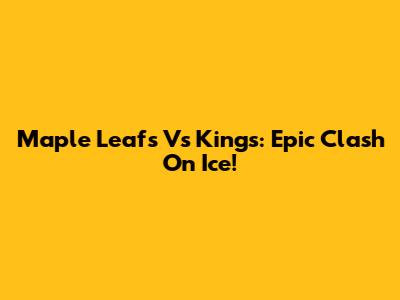 Maple Leafs Vs Kings: Epic Clash On Ice!
