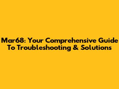 Mar68: Your Comprehensive Guide To Troubleshooting & Solutions