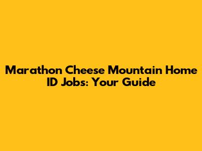 Marathon Cheese Mountain Home ID Jobs: Your Guide