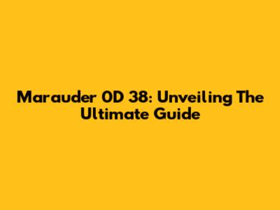 Marauder 0D 38: Unveiling The Ultimate Guide
