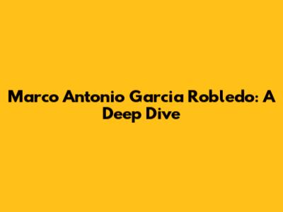 Marco Antonio Garcia Robledo: A Deep Dive