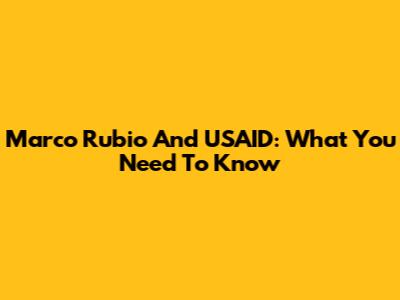 Marco Rubio And USAID: What You Need To Know