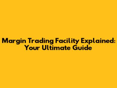 Margin Trading Facility Explained: Your Ultimate Guide