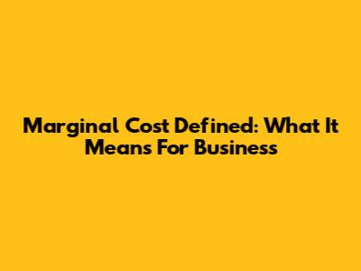 Marginal Cost Defined: What It Means For Business