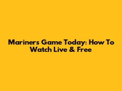 Mariners Game Today: How To Watch Live & Free