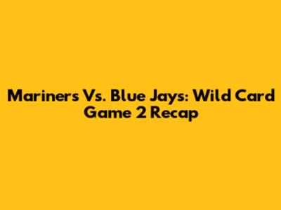 Mariners Vs. Blue Jays: Wild Card Game 2 Recap