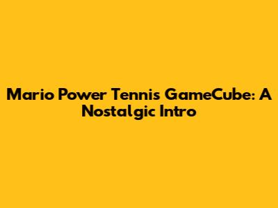 Mario Power Tennis GameCube: A Nostalgic Intro