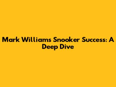 Mark Williams' Snooker Success: A Deep Dive