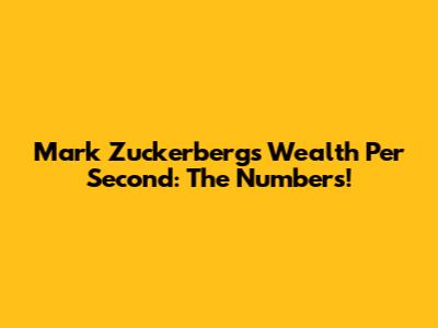 Mark Zuckerberg's Wealth Per Second: The Numbers!