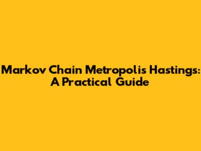 Markov Chain Metropolis Hastings: A Practical Guide