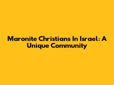 Maronite Christians In Israel: A Unique Community