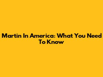 Martin In America: What You Need To Know