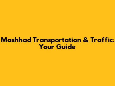 Mashhad Transportation & Traffic: Your Guide