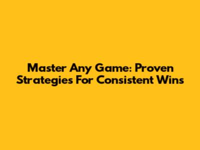 Master Any Game: Proven Strategies For Consistent Wins