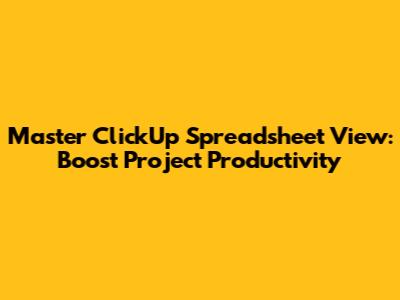 Master ClickUp Spreadsheet View: Boost Project Productivity