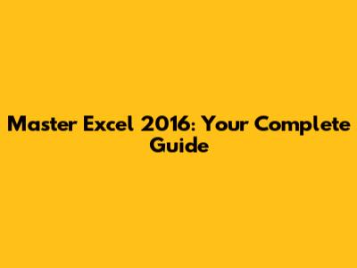 Master Excel 2016: Your Complete Guide