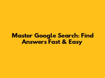 Master Google Search: Find Answers Fast & Easy
