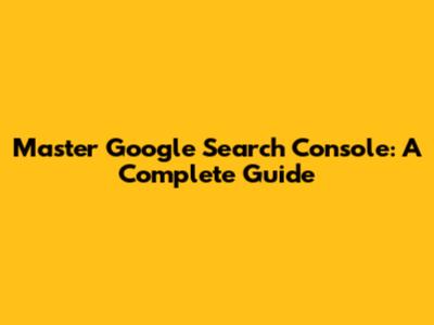 Master Google Search Console: A Complete Guide