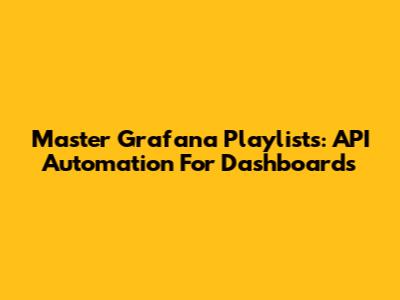 Master Grafana Playlists: API Automation For Dashboards
