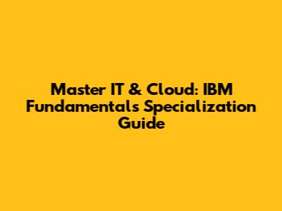 Master IT & Cloud: IBM Fundamentals Specialization Guide