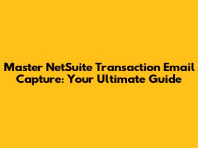 Master NetSuite Transaction Email Capture: Your Ultimate Guide