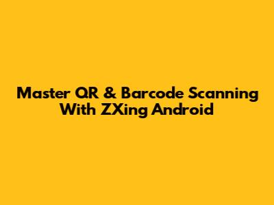 Master QR & Barcode Scanning With ZXing Android