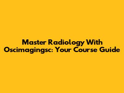 Master Radiology With Oscimagingsc: Your Course Guide