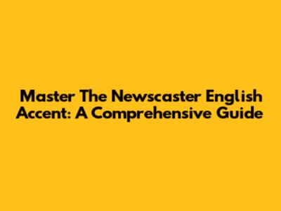 Master The Newscaster English Accent: A Comprehensive Guide