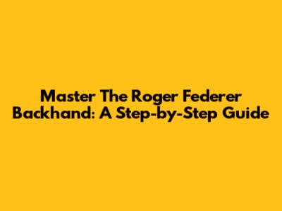 Master The Roger Federer Backhand: A Step-by-Step Guide