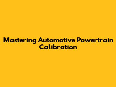 Mastering Automotive Powertrain Calibration