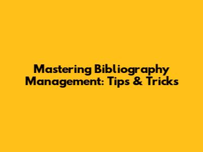 Mastering Bibliography Management: Tips & Tricks