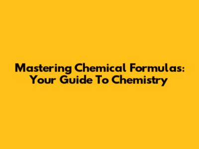 Mastering Chemical Formulas: Your Guide To Chemistry