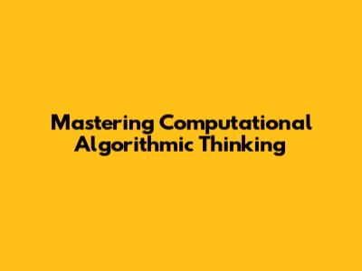 Mastering Computational Algorithmic Thinking