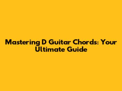 Mastering D Guitar Chords: Your Ultimate Guide
