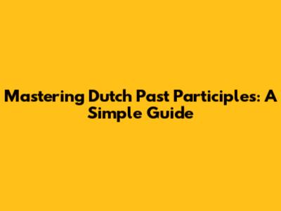 Mastering Dutch Past Participles: A Simple Guide