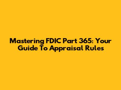 Mastering FDIC Part 365: Your Guide To Appraisal Rules