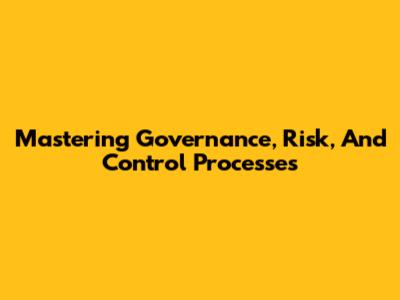 Mastering Governance, Risk, And Control Processes