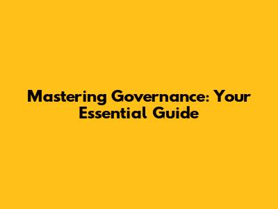 Mastering Governance: Your Essential Guide