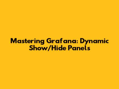 Mastering Grafana: Dynamic Show/Hide Panels