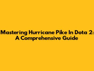 Mastering Hurricane Pike In Dota 2: A Comprehensive Guide