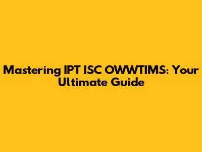 Mastering IPT ISC OWWTIMS: Your Ultimate Guide