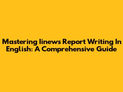 Mastering Iinews Report Writing In English: A Comprehensive Guide