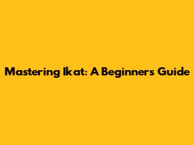 Mastering Ikat: A Beginner's Guide