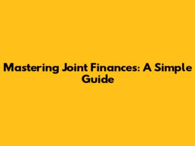 Mastering Joint Finances: A Simple Guide