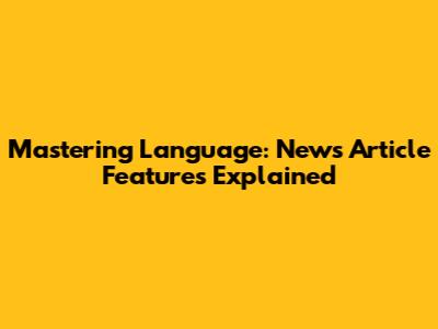 Mastering Language: News Article Features Explained