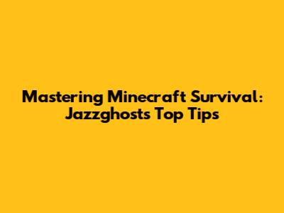 Mastering Minecraft Survival: Jazzghost's Top Tips