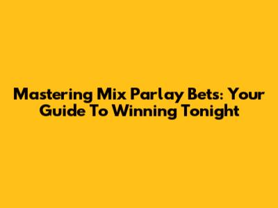 Mastering Mix Parlay Bets: Your Guide To Winning Tonight